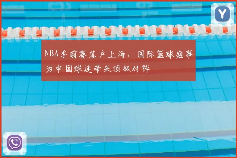 NBA季前赛落户上海，国际篮球盛事为中国球迷带来顶级对阵