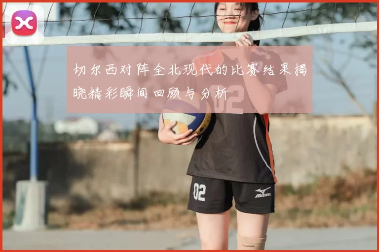 切尔西对阵全北现代的比赛结果揭晓精彩瞬间回顾与分析