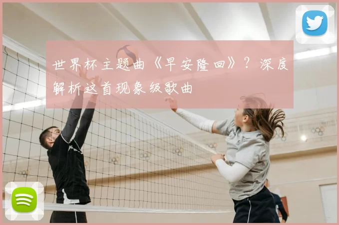 世界杯主题曲《早安隆回》?深度解析这首现象级歌曲