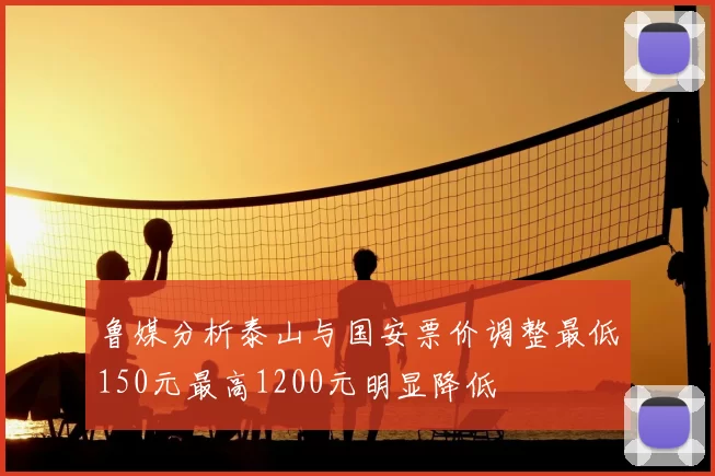 鲁媒分析泰山与国安票价调整最低150元最高1200元明显降低