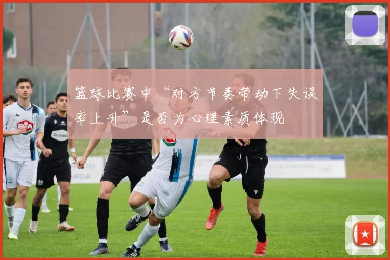 篮球比赛中“对方节奏带动下失误率上升”是否为心理素质体现