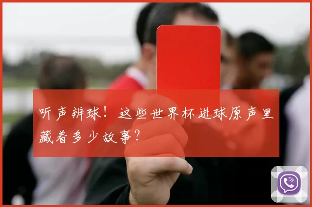 听声辨球!这些世界杯进球原声里藏着多少故事?