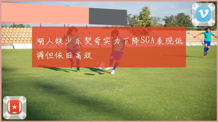 湖人缺少东契奇实力下降SGA表现低调但依旧高效
