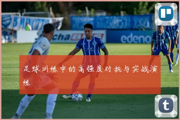 足球训练中的高强度对抗与实战演练