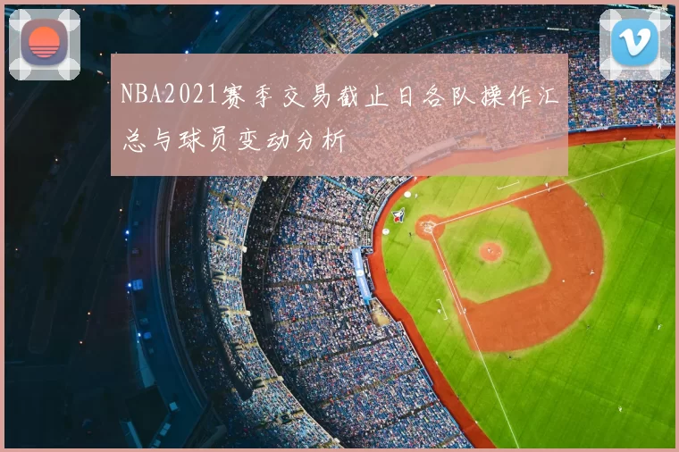 NBA2021赛季交易截止日各队操作汇总与球员变动分析