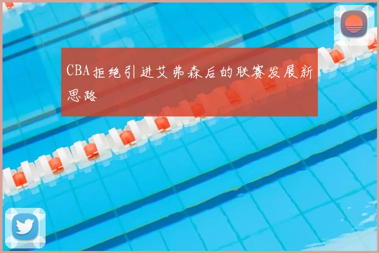 CBA拒绝引进艾弗森后的联赛发展新思路