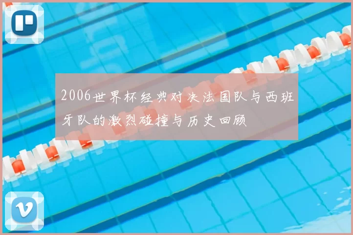 2006世界杯经典对决法国队与西班牙队的激烈碰撞与历史回顾