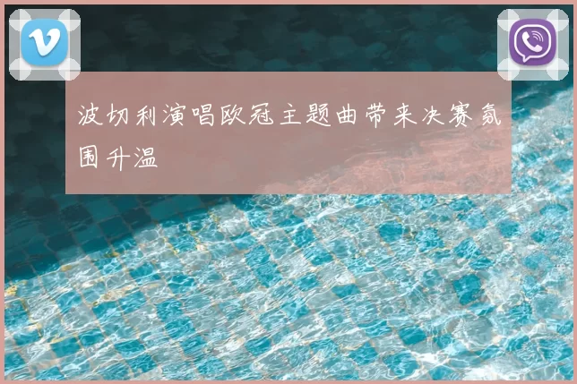波切利演唱欧冠主题曲带来决赛氛围升温