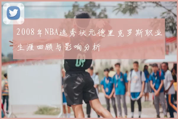 2008年NBA选秀状元德里克罗斯职业生涯回顾与影响分析