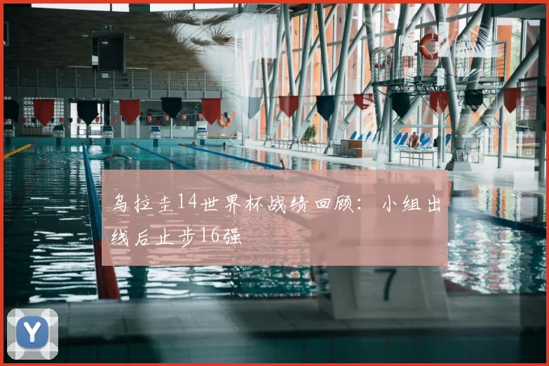 乌拉圭14世界杯战绩回顾：小组出线后止步16强