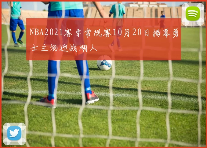 NBA2021赛季常规赛10月20日揭幕勇士主场迎战湖人