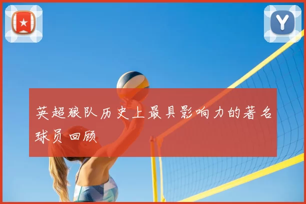英超狼队历史上最具影响力的著名球员回顾
