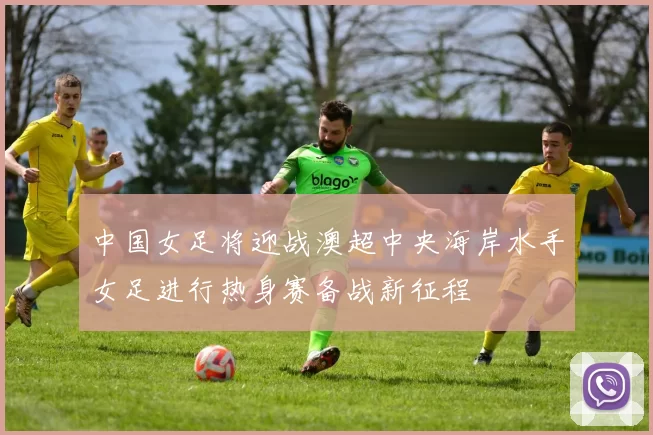 中国女足将迎战澳超中央海岸水手女足进行热身赛备战新征程