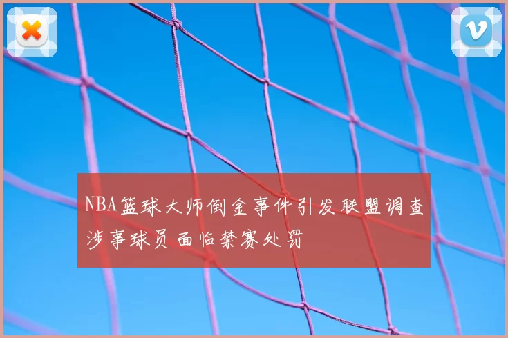 NBA篮球大师倒金事件引发联盟调查涉事球员面临禁赛处罚