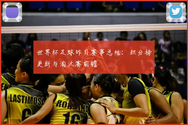 世界杯足球昨日赛事总结：积分榜更新与淘汰赛前瞻