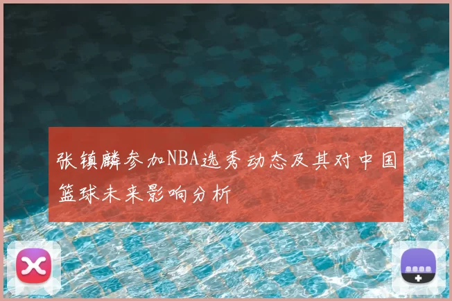 张镇麟参加NBA选秀动态及其对中国篮球未来影响分析