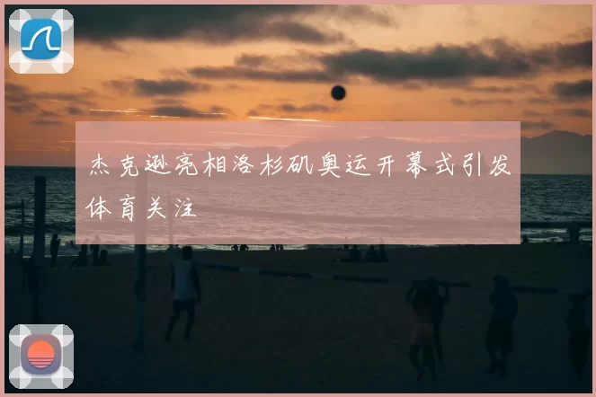 杰克逊亮相洛杉矶奥运开幕式引发体育关注