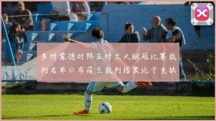 多特蒙德对阵亚特兰大欧冠比赛裁判名单公布荷兰裁判格聚比于克执法