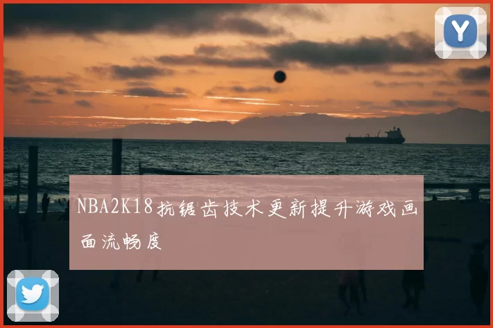 NBA2K18抗锯齿技术更新提升游戏画面流畅度
