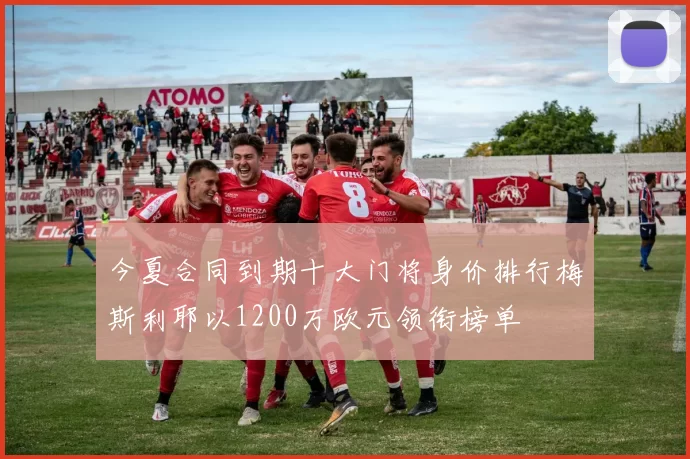 今夏合同到期十大门将身价排行梅斯利耶以1200万欧元领衔榜单