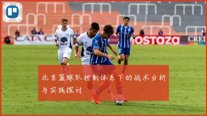 北京篮球队控制体系下的战术分析与实践探讨