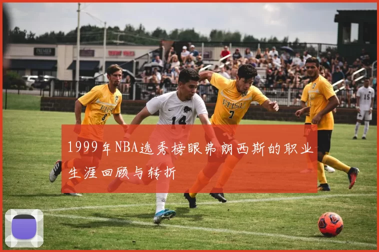 1999年NBA选秀榜眼弗朗西斯的职业生涯回顾与转折