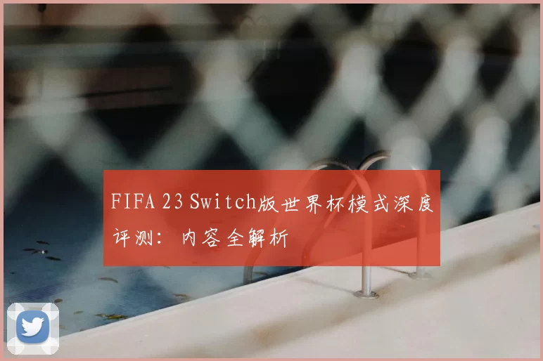 FIFA 23 Switch版世界杯模式深度评测:内容全解析