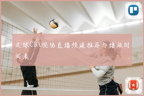 足球CBA现场直播频道推荐与播放时间表
