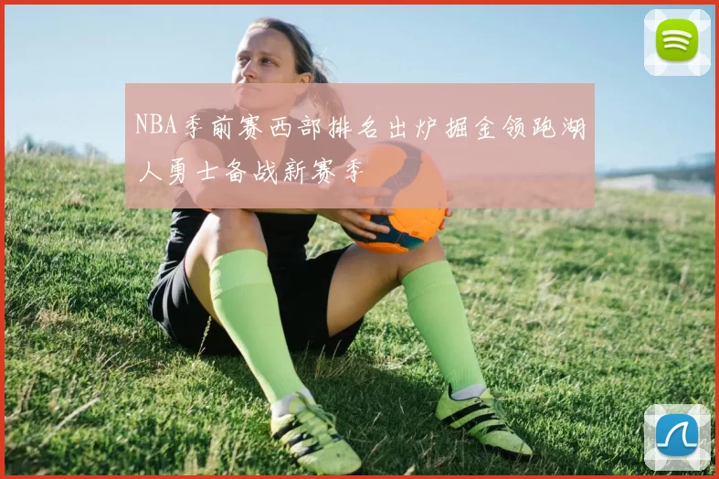 NBA季前赛西部排名出炉掘金领跑湖人勇士备战新赛季