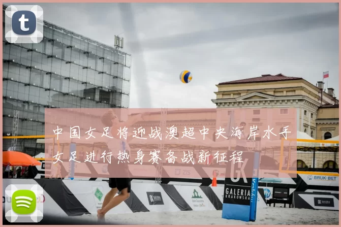 中国女足将迎战澳超中央海岸水手女足进行热身赛备战新征程