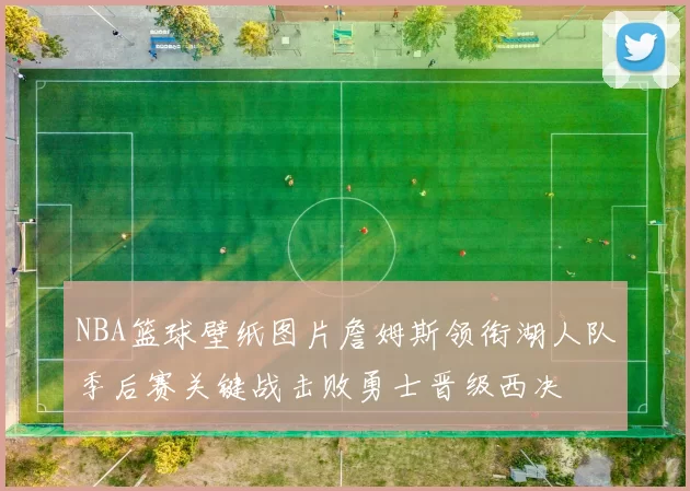 NBA篮球壁纸图片詹姆斯领衔湖人队季后赛关键战击败勇士晋级西决