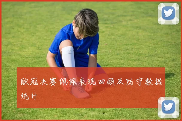 欧冠决赛佩佩表现回顾及防守数据统计