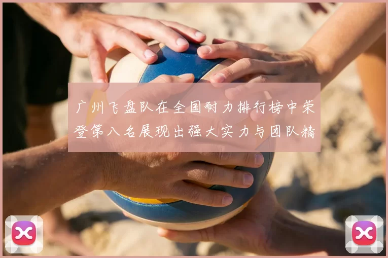 广州飞盘队在全国耐力排行榜中荣登第八名展现出强大实力与团队精神