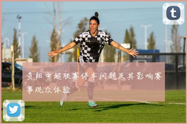 贵阳中超联赛停车问题及其影响赛事观众体验