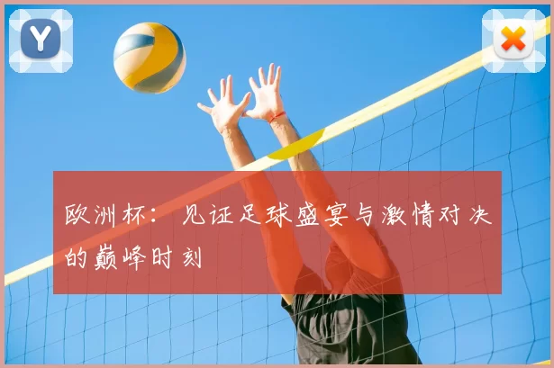 欧洲杯：见证足球盛宴与激情对决的巅峰时刻