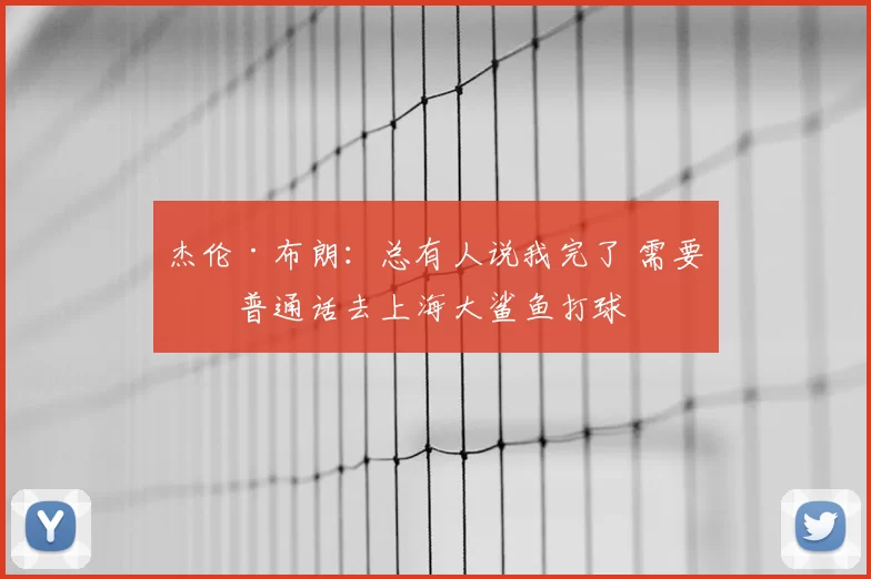 杰伦·布朗:总有人说我完了 需要学普通话去上海大鲨鱼打球