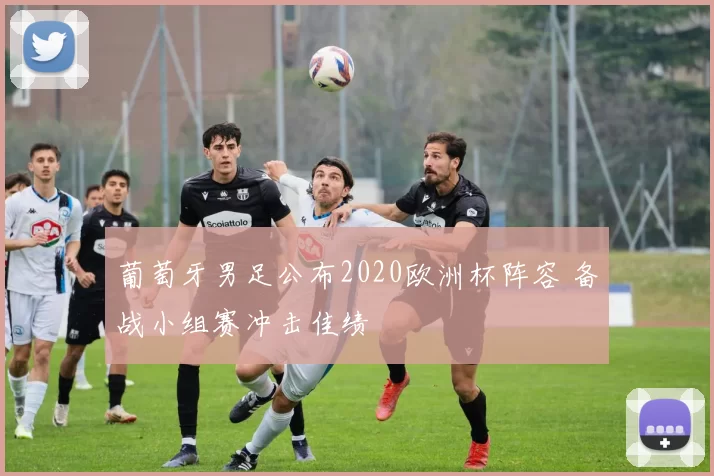葡萄牙男足公布2020欧洲杯阵容 备战小组赛冲击佳绩