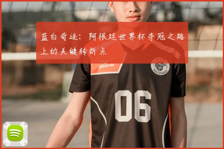蓝白奇迹:阿根廷世界杯夺冠之路上的关键转折点