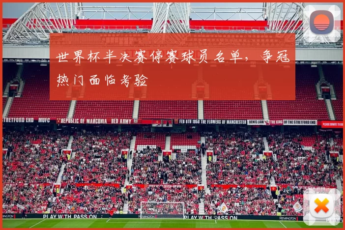 世界杯半决赛停赛球员名单,争冠热门面临考验