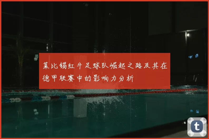 莱比锡红牛足球队崛起之路及其在德甲联赛中的影响力分析