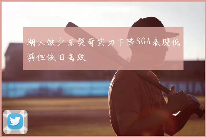 湖人缺少东契奇实力下降SGA表现低调但依旧高效