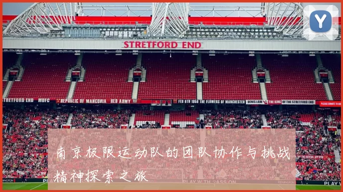 南京极限运动队的团队协作与挑战精神探索之旅