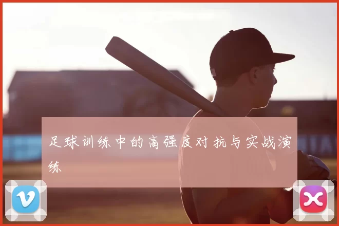 足球训练中的高强度对抗与实战演练