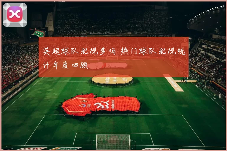 英超球队犯规多吗 热门球队犯规统计年度回顾