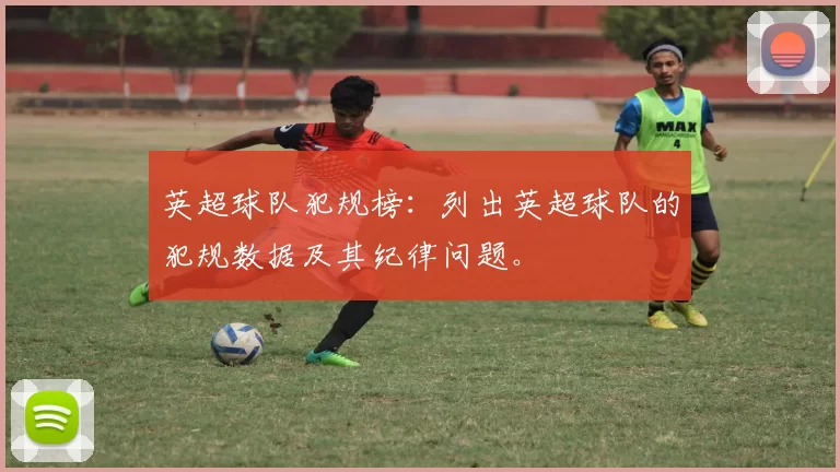 英超球队犯规榜：列出英超球队的犯规数据及其纪律问题。