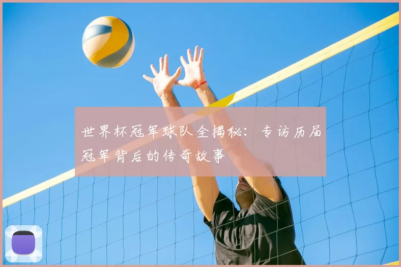世界杯冠军球队全揭秘：专访历届冠军背后的传奇故事