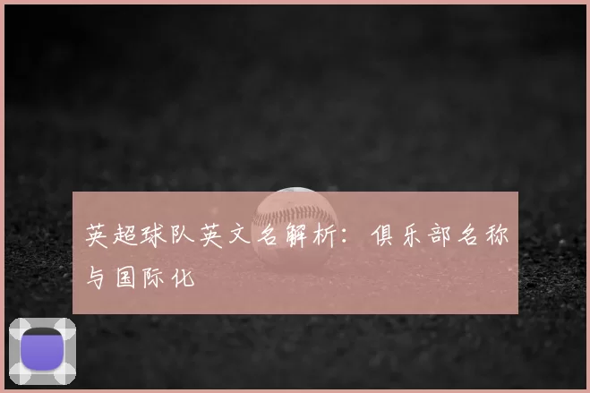 英超球队英文名解析:俱乐部名称与国际化