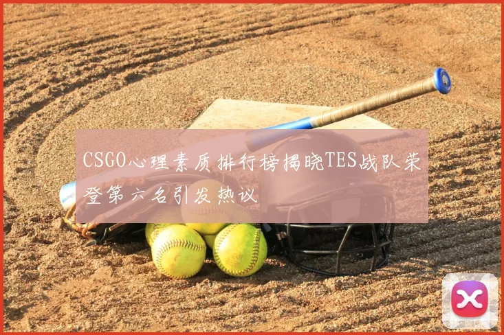 CSGO心理素质排行榜揭晓TES战队荣登第六名引发热议