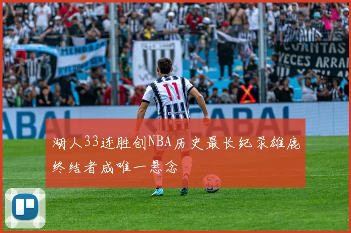 湖人33连胜创NBA历史最长纪录雄鹿终结者成唯一悬念