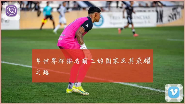 年世界杯排名前三的国家及其荣耀之路